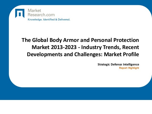 The Global Body Armor and Personal Protection
Market 2013-2023 - Industry Trends, Recent
Developments and Challenges: Market Profile
Strategic Defence Intelligence
Report Highlight
 