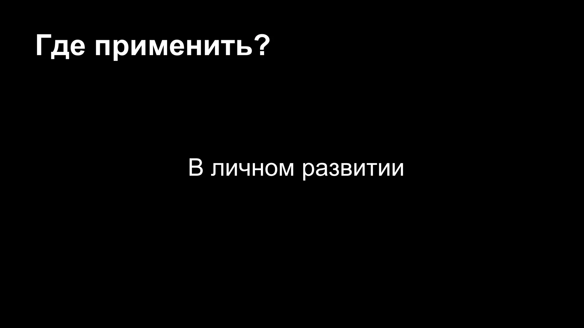 Где применить?
В личном развитии
 