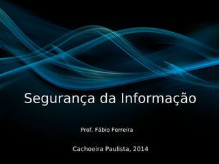 Segurança da Informação
Cachoeira Paulista, 2014
Prof. Fábio Ferreira
 