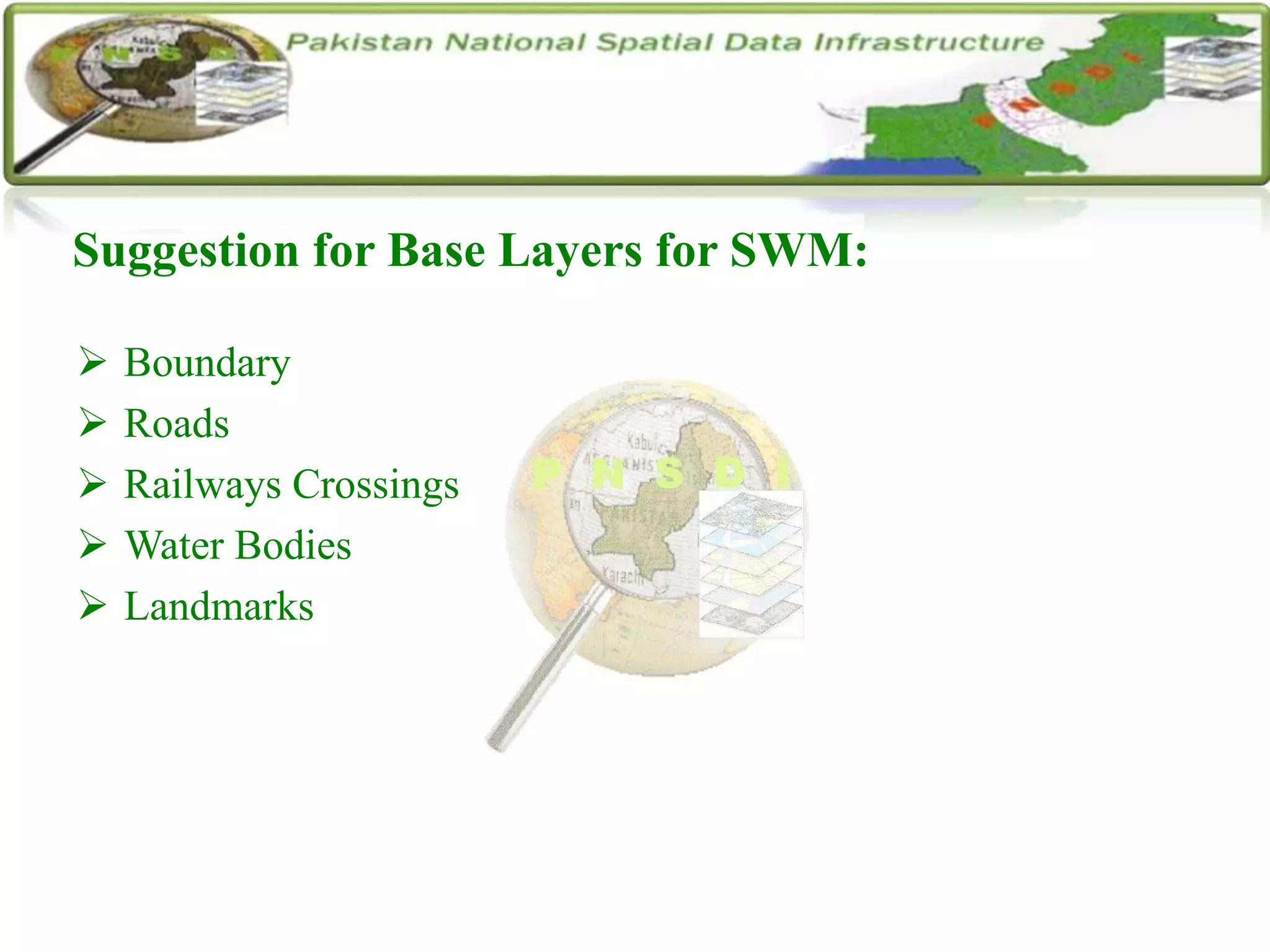 Suggestion for Base Layers for SWM:
 Boundary
 Roads
 Railways Crossings
 Water Bodies
 Landmarks
 