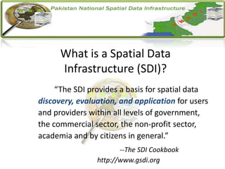 What is a Spatial Data
Infrastructure (SDI)?
“The SDI provides a basis for spatial data
discovery, evaluation, and application for users
and providers within all levels of government,
the commercial sector, the non-profit sector,
academia and by citizens in general.”
--The SDI Cookbook
http://www.gsdi.org
 