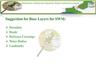 Suggestion for Base Layers for SWM:
 Boundary
 Roads
 Railways Crossings
 Water Bodies
 Landmarks
 