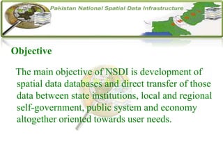 Objective
The main objective of NSDI is development of
spatial data databases and direct transfer of those
data between state institutions, local and regional
self-government, public system and economy
altogether oriented towards user needs.
 