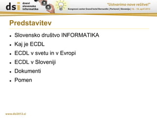 Predstavitev
   Slovensko društvo INFORMATIKA
   Kaj je ECDL
   ECDL v svetu in v Evropi
   ECDL v Sloveniji
   Dokumenti
   Pomen
 
