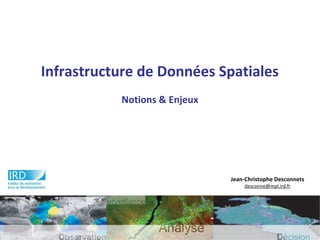 Infrastructure de Données Spatiales
Notions & Enjeux
Jean-Christophe Desconnets
desconne@mpl.ird.fr
 
