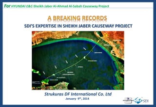 SDI
For HYUNDAI E&C-Sheikh Jaber Al-Ahmad Al-Sabah Causeway Project
7/30/2015
Strukuras DF International Co. Ltd
January 9th, 2014
SDI’S EXPERTISE IN SHEIKH JABER CAUSEWAY PROJECT
 