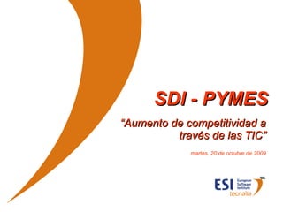 SDI - PYMES “ Aumento de competitividad a través de las TIC” martes, 20 de octubre de 2009 
