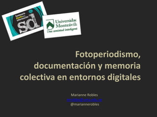 Fotoperiodismo,
    documentación y memoria
colectiva en entornos digitales
              Marianne Robles
            mrobles@uma.edu.ve
             @mariannerobles
 