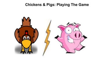 Chickens & Pigs: Playing The Game
 