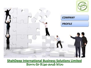 COMPANY

                                    PROFILE




ShahDeep International Business Solutions Limited
            Born to Rise and Win
 