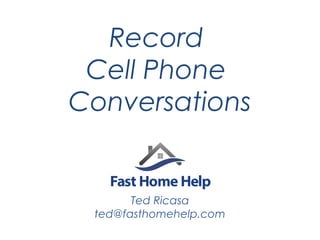 Record
Cell Phone
Conversations

Ted Ricasa
ted@fasthomehelp.com

 