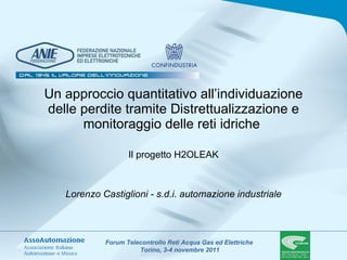 Un approccio quantitativo all’individuazione delle perdite tramite Distrettualizzazione e monitoraggio delle reti idriche  Il progetto H2OLEAK Lorenzo Castiglioni - s.d.i. automazione industriale 