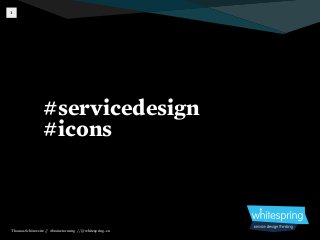 1




                 #servicedesign
                 #icons



Thomas Schönweitz // #brainstorming // @whitespring_eu
 