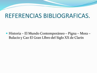 REFERENCIAS BIBLIOGRAFICAS.
 Historia – El Mundo Contemporáneo – Pigna – Mora –
Bulacio y Cao El Gran LIbro del Siglo XX de Clarín
 