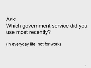 Ask:
Which government service did you
use most recently?
(in everyday life, not for work)
14
 