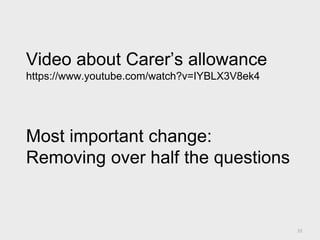 20
Video about Carer’s allowance
https://www.youtube.com/watch?v=IYBLX3V8ek4
Most important change:
Removing 49% of the questions
 