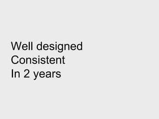 Well designed
Consistent
In 2 years
 