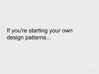 76
If you're starting your own
design patterns...
 