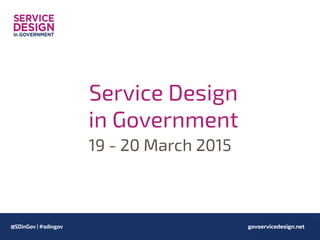 govservicedesign.net
Service Design
in Government
19 - 20 March 2015
 