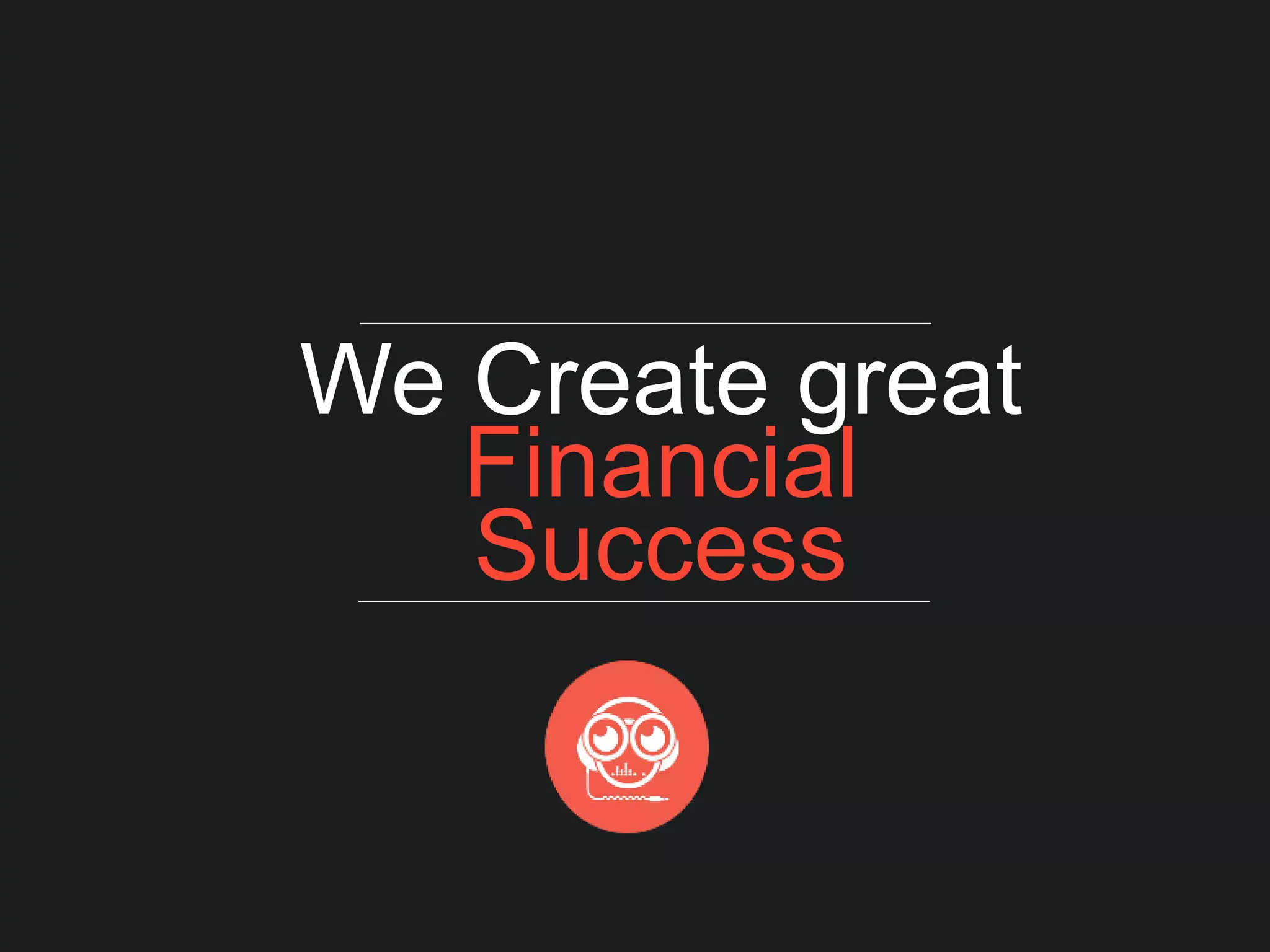 We Create great
Financial
Success
 