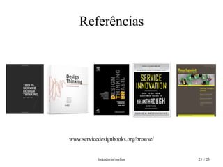 Referências




www.servicedesignbooks.org/browse/


           linkedin/in/mylius        23 / 23
 