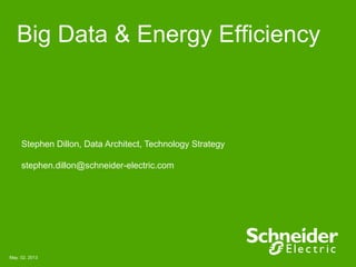 Big Data & Energy Efficiency
Stephen Dillon, Data Architect, Technology Strategy
stephen.dillon@schneider-electric.com
May. 02. 2013
 