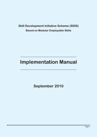 Skill Development Initiative Scheme (SDIS)
     Based on Modular Employable Skills




 Implementation Manual



          September 2010




                                             Page 1
 