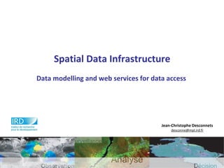 Spatial Data Infrastructure
Data modelling and web services for data access
Jean-Christophe Desconnets
desconne@mpl.ird.fr
 