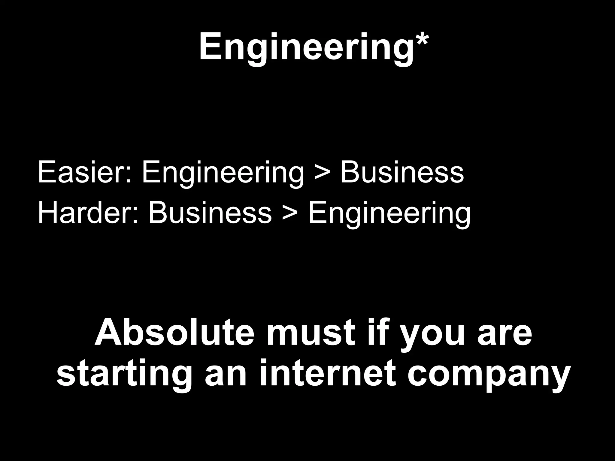 Engineering*Easier: Engineering > BusinessHarder: Business > EngineeringAbsolute must if you are starting an internet company