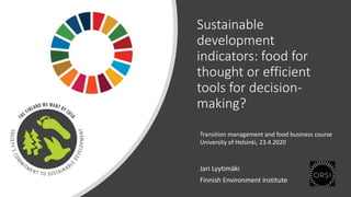 Sustainable
development
indicators: food for
thought or efficient
tools for decision-
making?
Jari Lyytimäki
Finnish Environment Institute
Transition management and food business course
University of Helsinki, 23.4.2020
 