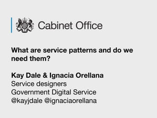 What are service patterns and do we
need them?
Kay Dale & Ignacia Orellana
Service designers
Government Digital Service
@kayjdale @ignaciaorellana
 