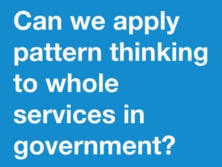 Can we apply
pattern thinking
to whole
services in
government?
 