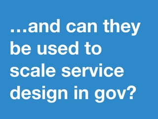 …and can they
be used to
scale service
design in gov?
 