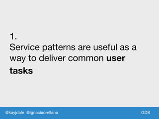 GDSGDS
1.
Service patterns are useful as a
way to deliver common user
tasks
@kayjdale @ignaciaorellana
 