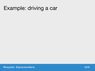 GDSGDS
Example: driving a car
@kayjdale @ignaciaorellana
 