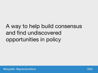 GDSGDS
A way to help build consensus
and find undiscovered
opportunities in policy
@kayjdale @ignaciaorellana
 