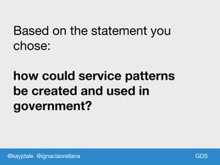 GDSGDS
Based on the statement you
chose:
how could service patterns
be created and used in
government?
@kayjdale @ignaciaorellana
 