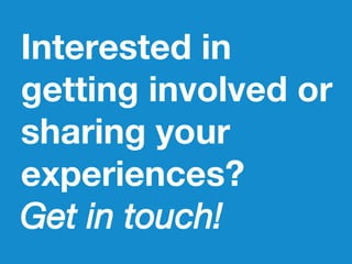 Interested in
getting involved or
sharing your
experiences?
Get in touch!
 