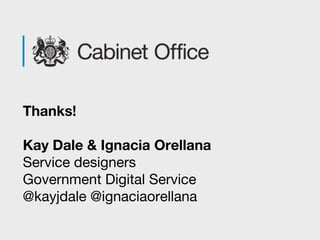 Thanks!
Kay Dale & Ignacia Orellana
Service designers
Government Digital Service
@kayjdale @ignaciaorellana
 