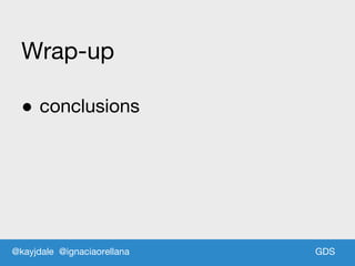 GDSGDS
Wrap-up
● conclusions
@kayjdale @ignaciaorellana
 