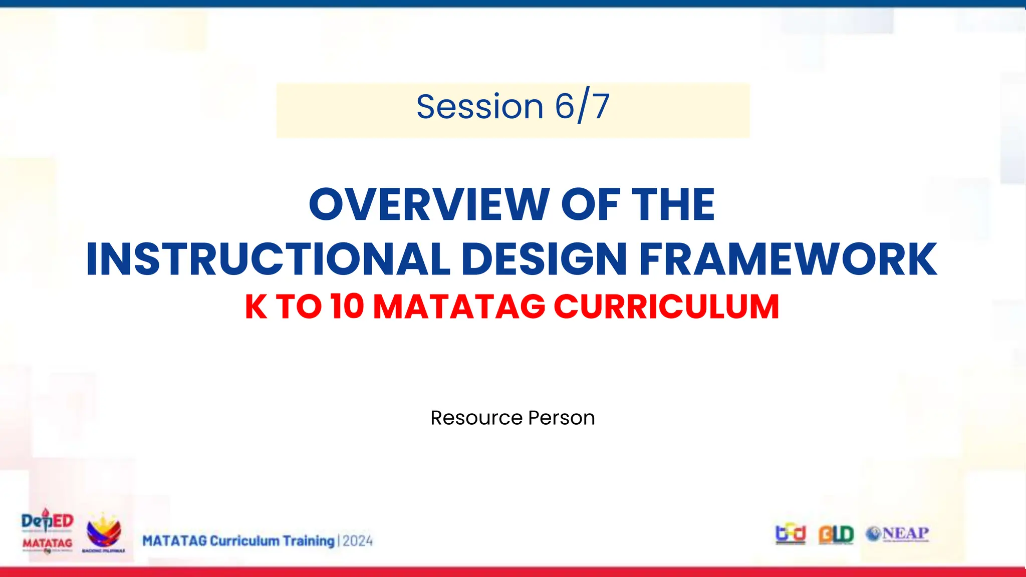 MARAMING SALAMAT!
OVERVIEW OF THE
INSTRUCTIONAL DESIGN FRAMEWORK
Resource Person
K TO 10 MATATAG CURRICULUM
Session 6/7
 