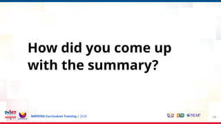 MATATAG Curriculum Training | 2024 19
How did you come up
with the summary?
 