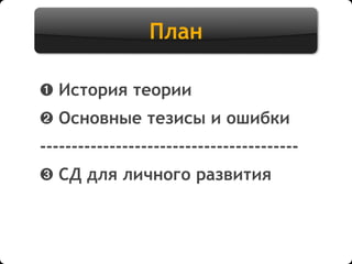 План
➊ История теории
➋ Основные тезисы и ошибки
-----------------------------------------
➌ СД для личного развития
 