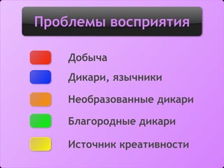 Проблемы восприятия
Добыча
Дикари, язычники
Необразованные дикари
Благородные дикари
Источник креативности
 