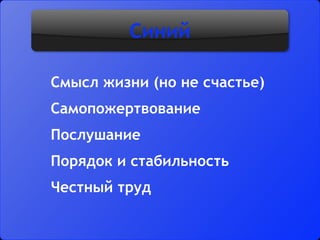 Синий
Смысл жизни (но не счастье)
Самопожертвование
Послушание
Порядок и стабильность
Честный труд
 
