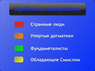 Проблемы восприятия
Упертые догматики
Фундаметалисты
Обладающие Смыслом
Странные люди
 