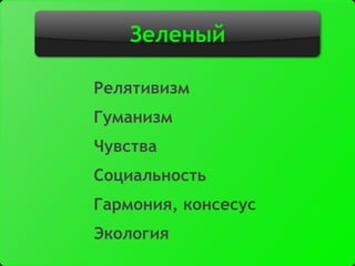 Зеленый
Релятивизм
Гуманизм
Чувства
Социальность
Гармония, консесус
Экология
 