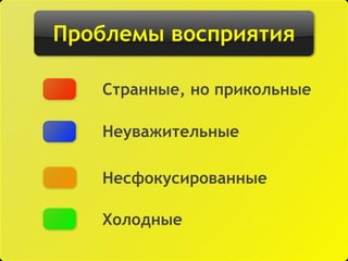 Проблемы восприятия
Неуважительные
Несфокусированные
Холодные
Странные, но прикольные
 