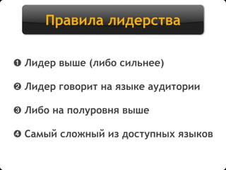 Правила лидерства
➊ Лидер выше (либо сильнее)
➋ Лидер говорит на языке аудитории
➌ Либо на полуровня выше
➍ Самый сложный из доступных языков
 