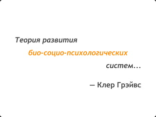 Теория развития
био-социо-психологических
систем...
— Клер Грэйвс
 